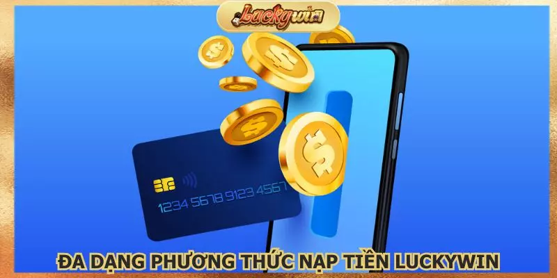 Đa dạng phương thức nạp tiền Luckywin để người chơi chọn lựa