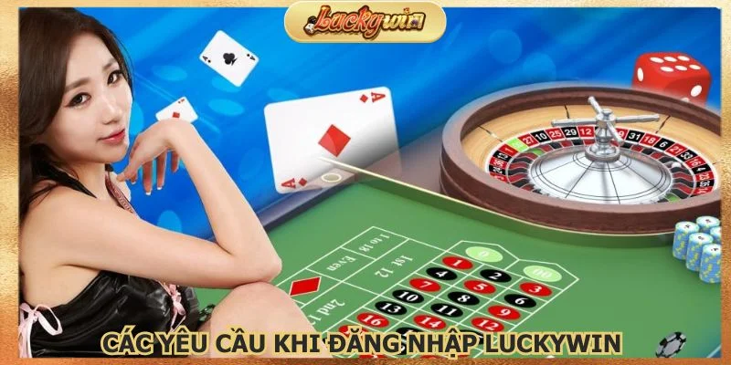 Nắm bắt rõ các yêu cầu khi đăng nhập Luckywin